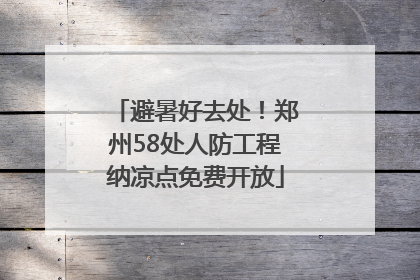 避暑好去处！郑州58处人防工程纳凉点免费开放