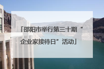 邵阳市举行第三十期“企业家接待日”活动