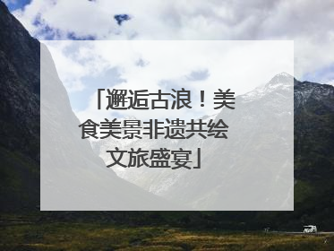 邂逅古浪！美食美景非遗共绘文旅盛宴