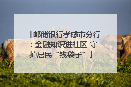 邮储银行孝感市分行：金融知识进社区 守护居民“钱袋子”
