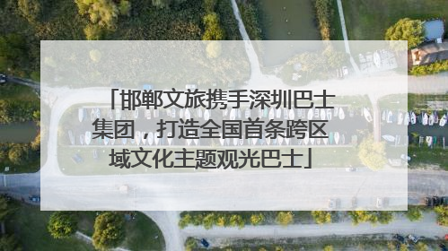 邯郸文旅携手深圳巴士集团，打造全国首条跨区域文化主题观光巴士