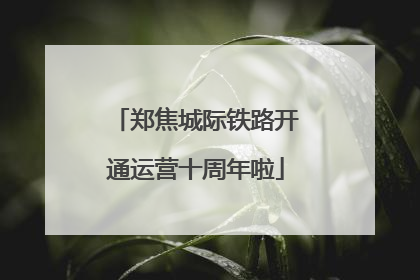 郑焦城际铁路开通运营十周年啦