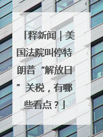 释新闻｜美国法院叫停特朗普“解放日”关税，有哪些看点？