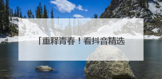 重释青春！看抖音精选如何引爆Z世代共鸣