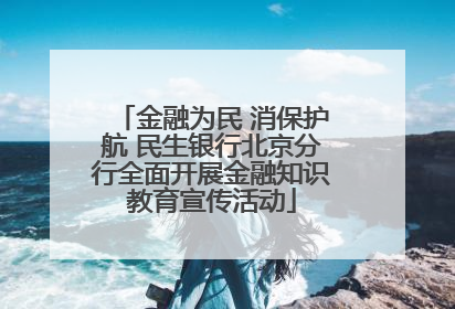 金融为民 消保护航 民生银行北京分行全面开展金融知识教育宣传活动