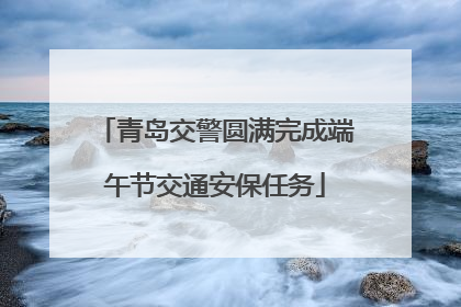 青岛交警圆满完成端午节交通安保任务
