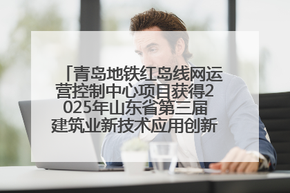 青岛地铁红岛线网运营控制中心项目获得2025年山东省第三届建筑业新技术应用创新竞赛一等奖
