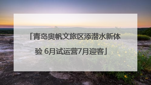 青岛奥帆文旅区添潜水新体验 6月试运营7月迎客
