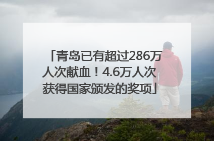 青岛已有超过286万人次献血！4.6万人次获得国家颁发的奖项
