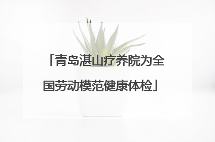青岛湛山疗养院为全国劳动模范健康体检