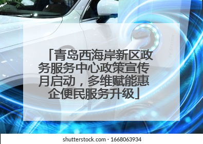 青岛西海岸新区政务服务中心政策宣传月启动，多维赋能惠企便民服务升级
