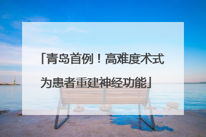 青岛首例！高难度术式为患者重建神经功能