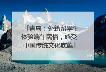青岛：外籍留学生体验端午民俗，感受中国传统文化底蕴