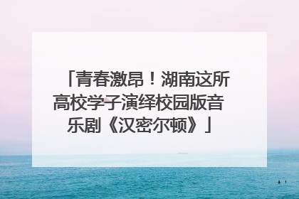 青春激昂！湖南这所高校学子演绎校园版音乐剧《汉密尔顿》