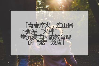 青春淬火，连山播下强军“火种”：一堂沉浸式国防教育课的“燃”效应