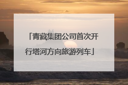 青藏集团公司首次开行塔河方向旅游列车