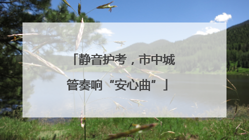 静音护考，市中城管奏响“安心曲”