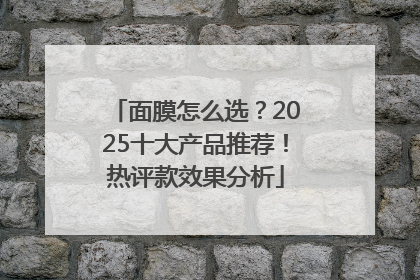 面膜怎么选？2025十大产品推荐！热评款效果分析