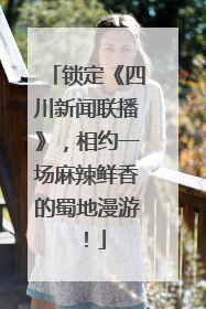 锁定《四川新闻联播》，相约一场麻辣鲜香的蜀地漫游！
