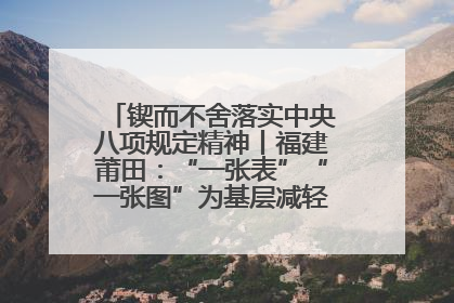 锲而不舍落实中央八项规定精神丨福建莆田：“一张表”“一张图”为基层减轻“数字负担”