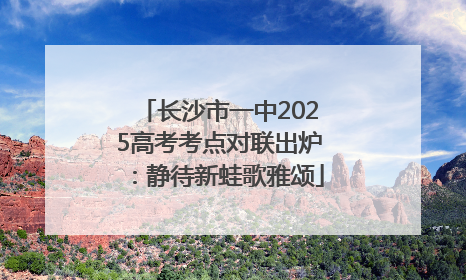 长沙市一中2025高考考点对联出炉：静待新蛙歌雅颂