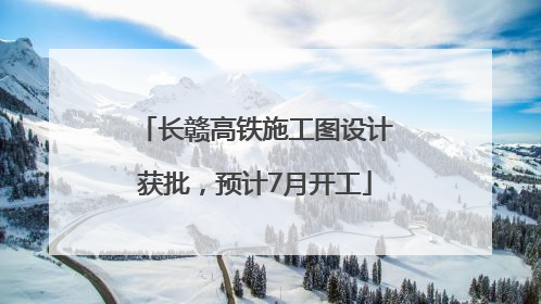 长赣高铁施工图设计获批，预计7月开工