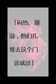 闷热、潮湿，他们扎堆去这个门诊就诊