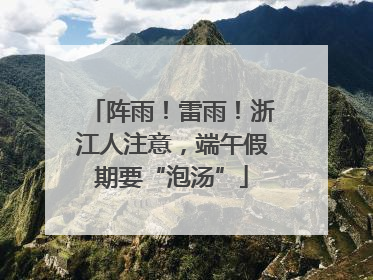 阵雨！雷雨！浙江人注意，端午假期要“泡汤”