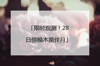 限时观测！28日傍晚木星伴月