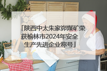 陕西中太朱家峁煤矿荣获榆林市2024年安全生产先进企业称号