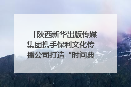 陕西新华出版传媒集团携手保利文化传播公司打造“时间典藏”数字艺术馆