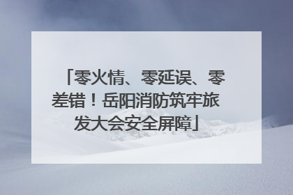 零火情、零延误、零差错！岳阳消防筑牢旅发大会安全屏障