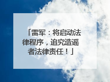 雷军：将启动法律程序，追究造谣者法律责任！
