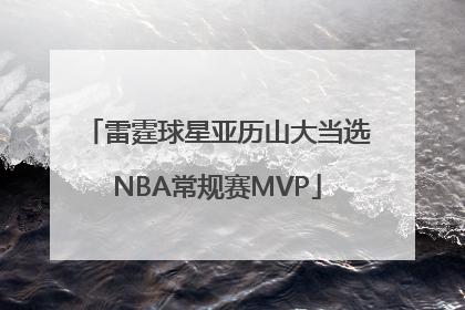 雷霆球星亚历山大当选NBA常规赛MVP
