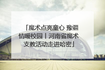 魔术点亮童心 豫疆情暖校园丨河南省魔术支教活动走进哈密
