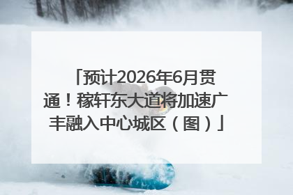 预计2026年6月贯通！稼轩东大道将加速广丰融入中心城区（图）