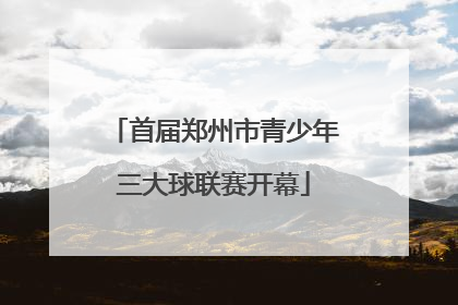 首届郑州市青少年三大球联赛开幕