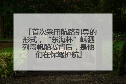 首次采用航路引导的形式，“东海杯”嵊泗列岛帆船赛背后，是他们在保驾护航