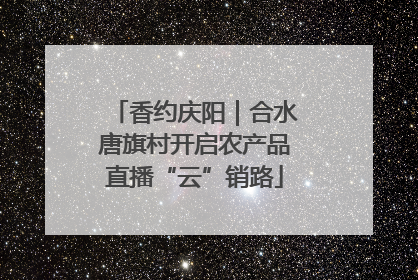 香约庆阳｜合水唐旗村开启农产品直播“云”销路
