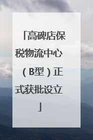 高碑店保税物流中心（B型）正式获批设立