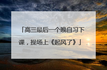 高三最后一个晚自习下课，操场上《起风了》