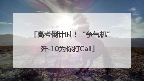 高考倒计时！“争气机”歼-10为你打Call