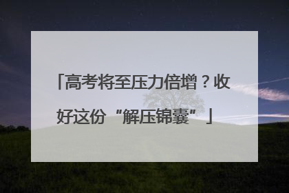 高考将至压力倍增？收好这份“解压锦囊”