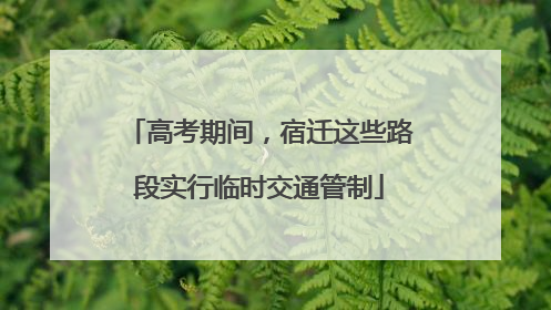 高考期间，宿迁这些路段实行临时交通管制