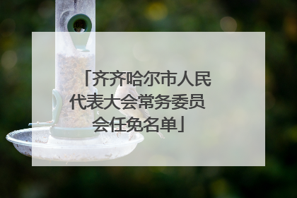 齐齐哈尔市人民代表大会常务委员会任免名单