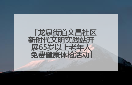 龙泉街道文昌社区新时代文明实践站开展65岁以上老年人免费健康体检活动