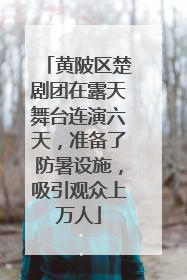 黄陂区楚剧团在露天舞台连演六天，准备了防暑设施，吸引观众上万人