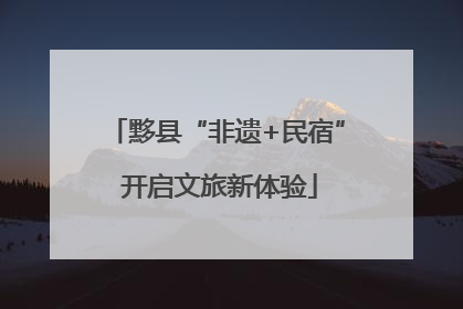 黟县“非遗+民宿” 开启文旅新体验