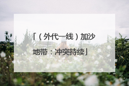 （外代一线）加沙地带：冲突持续