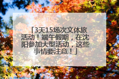 3天15场次文体旅活动！端午假期，在沈阳参加大型活动，这些事情要注意！